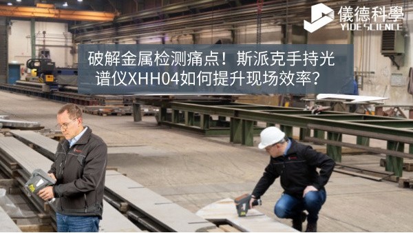破解金屬檢測痛點！斯派克手持光譜儀XHH04如何提升現(xiàn)場效率？