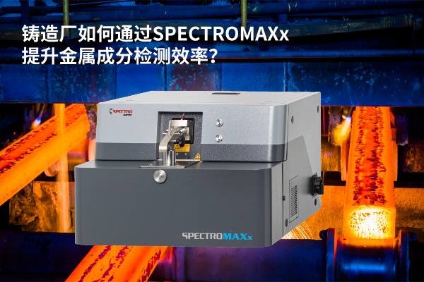 鑄造廠如何通過SPECTROMAXx提升金屬成分檢測效率？